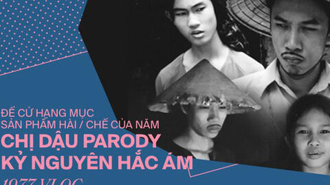 WeChoice Awards 2019: Chị Dậu Parody - Kỷ nguyên hắc ám của 1977 Vlog trở thành sản phẩm hài/chế của năm