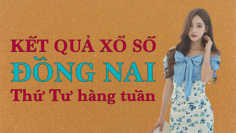 KQXSDN 17/8/2022: Trực tiếp xổ số Đồng Nai thứ Tư ngày 17/8/2022