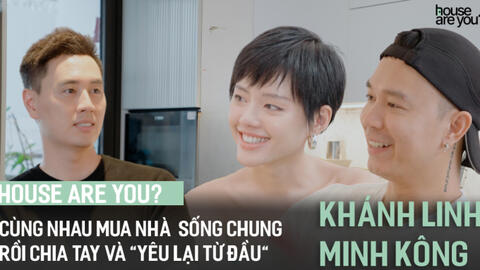 HOUSE ARE YOU? #2 - Cô em Trendy: Cùng nhau mua căn nhà “sống chung” thật xịn, rồi chia tay và "yêu lại từ đầu"