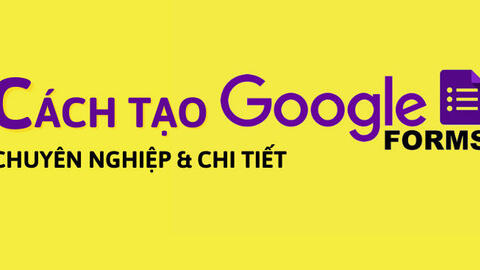 Cách tạo Google Form (Google biểu mẫu) chuyên nghiệp và chi tiết nhất