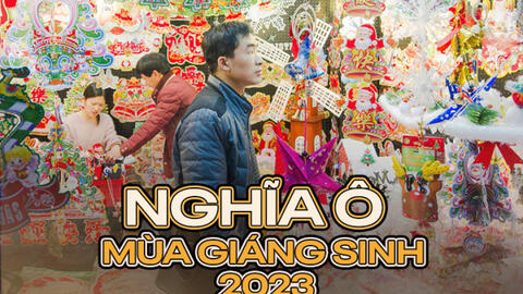 Nghĩa Ô đã đón xong mùa Giáng sinh 2023: Người bán đang chốt đơn cho năm sau, tưởng khủng hoảng kinh tế làm đình trệ nhưng đắt hàng không tưởng