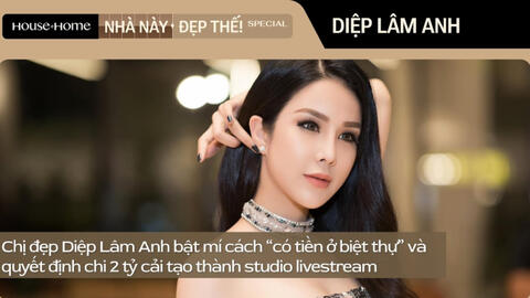 Diệp Lâm Anh bật mí cách “có tiền ở biệt thự” và quyết định chi 2 tỷ cải tạo thành studio livestream